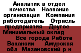 Аналитик в отдел качества › Название организации ­ Компания-работодатель › Отрасль предприятия ­ Другое › Минимальный оклад ­ 32 000 - Все города Работа » Вакансии   . Амурская обл.,Мазановский р-н